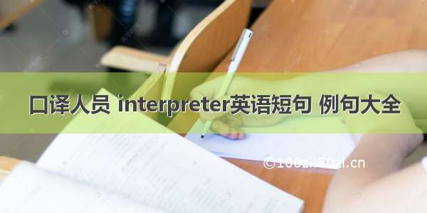 口译人员 interpreter英语短句 例句大全