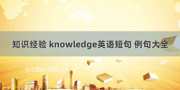 知识经验 knowledge英语短句 例句大全