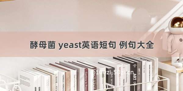 酵母菌 yeast英语短句 例句大全