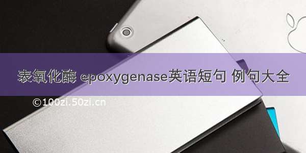 表氧化酶 epoxygenase英语短句 例句大全