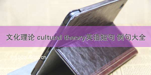 文化理论 cultural theory英语短句 例句大全