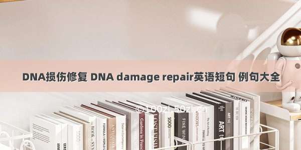 DNA损伤修复 DNA damage repair英语短句 例句大全