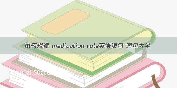 用药规律 medication rule英语短句 例句大全