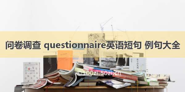 问卷调查 questionnaire英语短句 例句大全