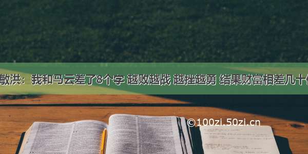 俞敏洪：我和马云差了8个字 越败越战 越挫越勇 结果财富相差几十倍！