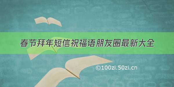 春节拜年短信祝福语朋友圈最新大全