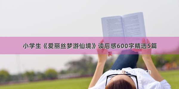 小学生《爱丽丝梦游仙境》读后感600字精选5篇