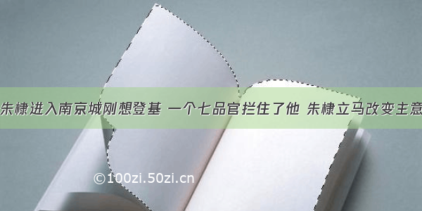 朱棣进入南京城刚想登基 一个七品官拦住了他 朱棣立马改变主意