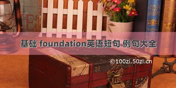 基础 foundation英语短句 例句大全