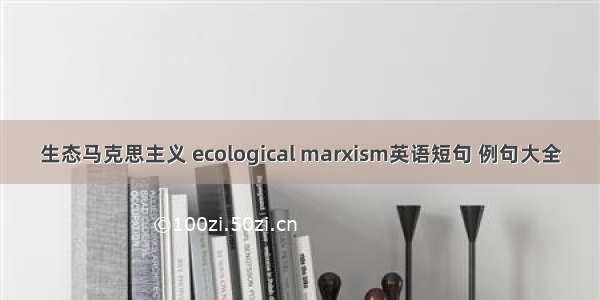 生态马克思主义 ecological marxism英语短句 例句大全