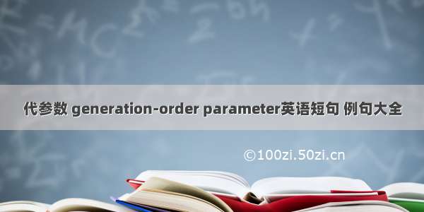 代参数 generation-order parameter英语短句 例句大全