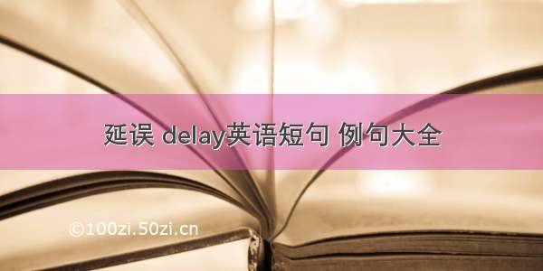 延误 delay英语短句 例句大全