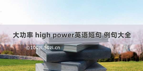 大功率 high power英语短句 例句大全