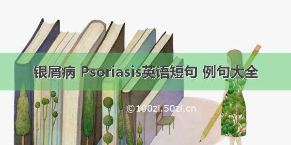 银屑病 Psoriasis英语短句 例句大全