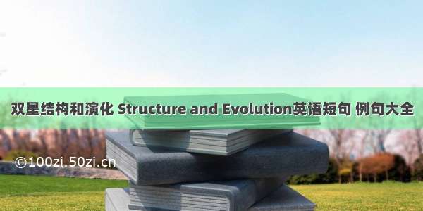 双星结构和演化 Structure and Evolution英语短句 例句大全