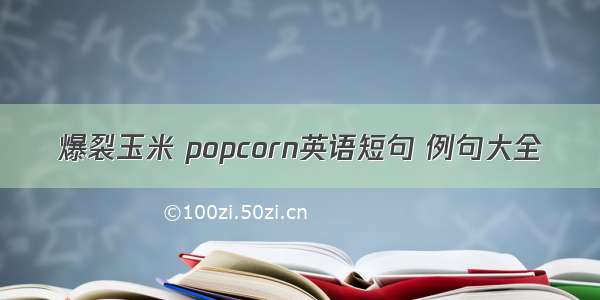 爆裂玉米 popcorn英语短句 例句大全