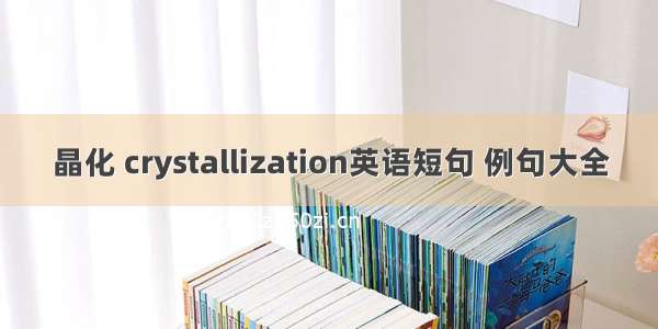 晶化 crystallization英语短句 例句大全