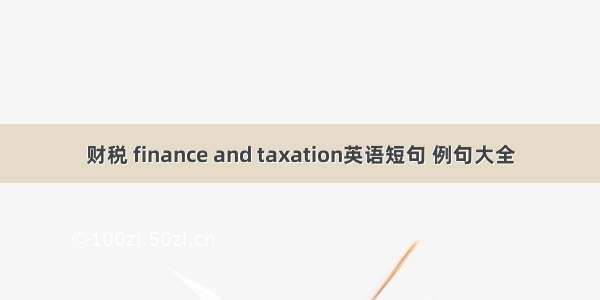财税 finance and taxation英语短句 例句大全