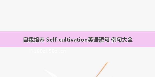 自我培养 Self-cultivation英语短句 例句大全