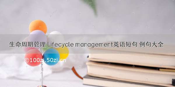 生命周期管理 Lifecycle management英语短句 例句大全
