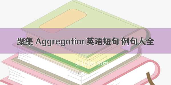 聚集 Aggregation英语短句 例句大全