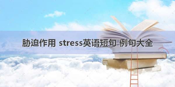 胁迫作用 stress英语短句 例句大全