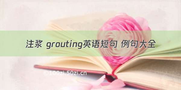 注浆 grouting英语短句 例句大全