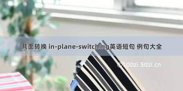 共面转换 in-plane-switching英语短句 例句大全