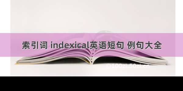 索引词 indexical英语短句 例句大全