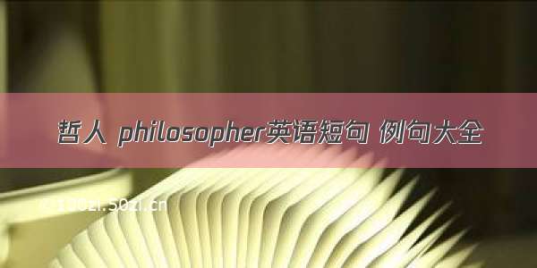 哲人 philosopher英语短句 例句大全