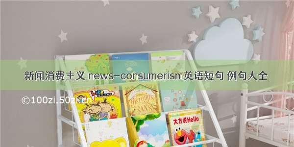 新闻消费主义 news-consumerism英语短句 例句大全