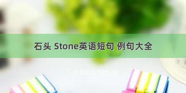 石头 Stone英语短句 例句大全
