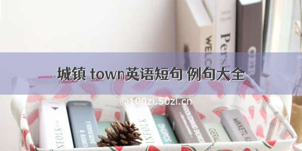 城镇 town英语短句 例句大全