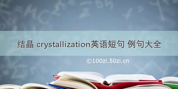 结晶 crystallization英语短句 例句大全