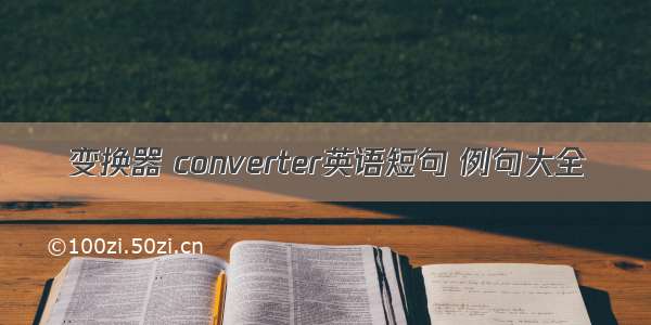 变换器 converter英语短句 例句大全