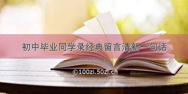 初中毕业同学录经典留言清新一句话