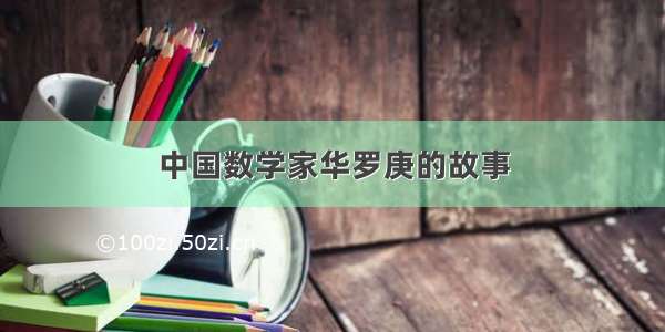 中国数学家华罗庚的故事