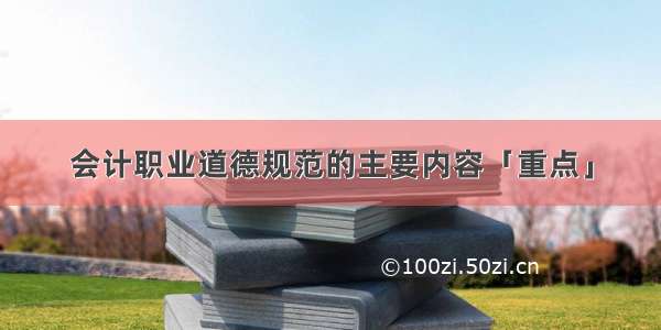 会计职业道德规范的主要内容「重点」