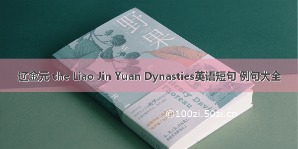 辽金元 the Liao Jin Yuan Dynasties英语短句 例句大全