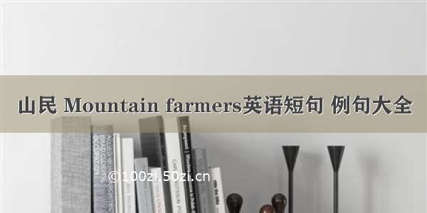 山民 Mountain farmers英语短句 例句大全