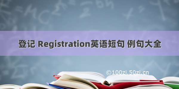 登记 Registration英语短句 例句大全