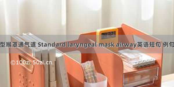 标准型喉罩通气道 Standard laryngeal mask airway英语短句 例句大全