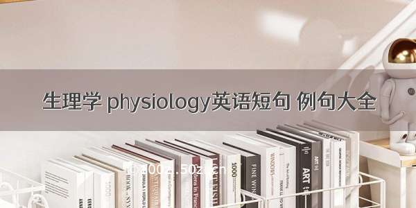 生理学 physiology英语短句 例句大全