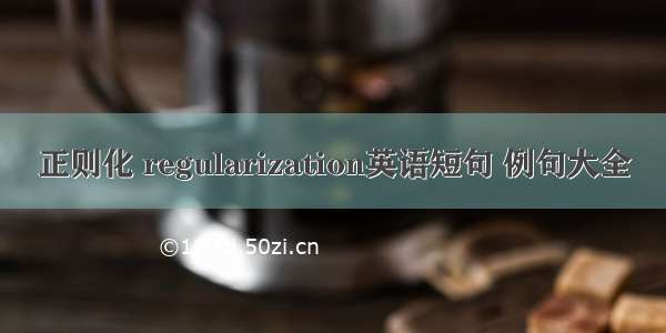 正则化 regularization英语短句 例句大全