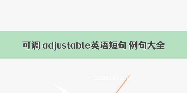 可调 adjustable英语短句 例句大全