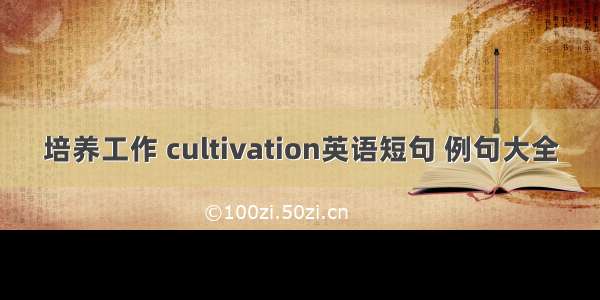 培养工作 cultivation英语短句 例句大全