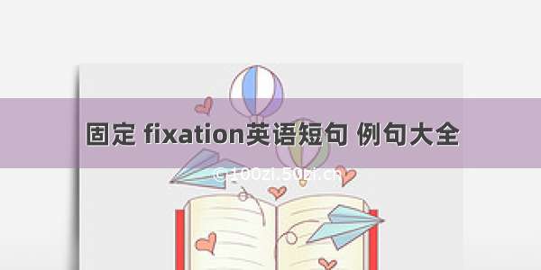 固定 fixation英语短句 例句大全