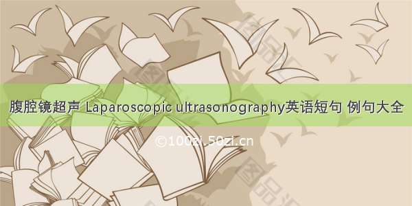 腹腔镜超声 Laparoscopic ultrasonography英语短句 例句大全