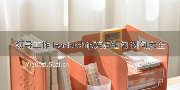 领导工作 leadership英语短句 例句大全