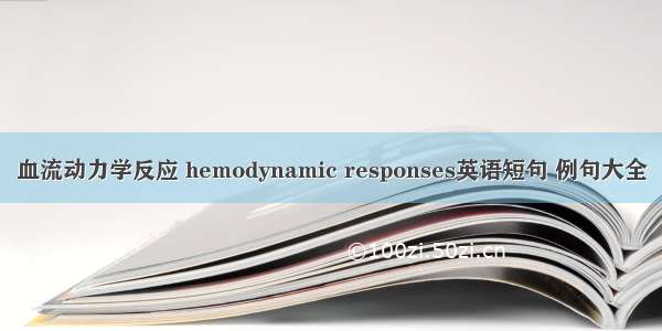 血流动力学反应 hemodynamic responses英语短句 例句大全
